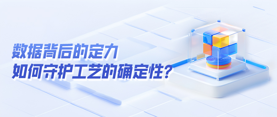 数据背后的定力：如何在波动中守护工艺的确定性？