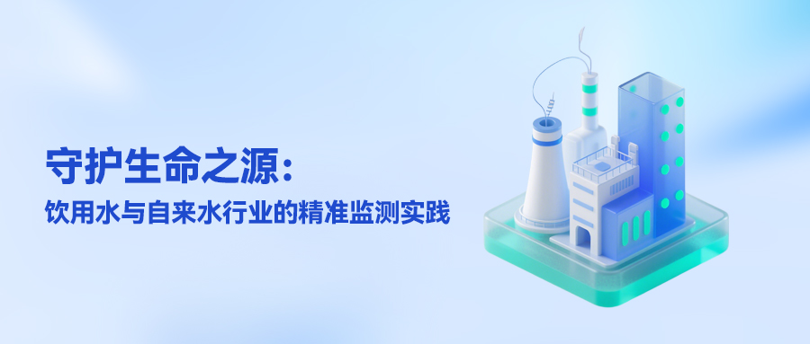 守护生命之源：饮用水与自来水行业的精准监测实践