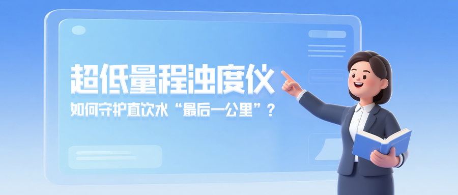 超低量程浊度仪如何守护直饮水&ldquo;最后一公里&rdquo;？